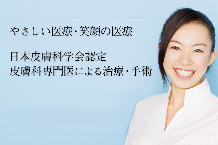 やさしい医療・笑顔の医療 日本皮膚科学会認定 皮膚科専門医による治療・手術 カウンセリングに基づき提案する美容皮膚科